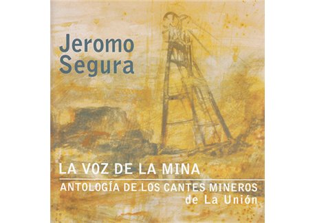 La voz de la mina  Antología de los cantes mineros de La Unión